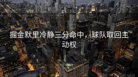 掘金默里冷静三分命中，球队取回主动权