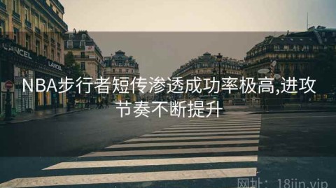 NBA步行者短传渗透成功率极高,进攻节奏不断提升