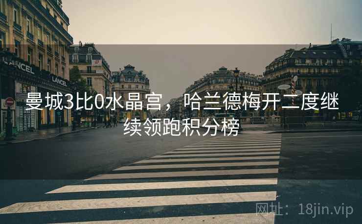 曼城3比0水晶宫，哈兰德梅开二度继续领跑积分榜