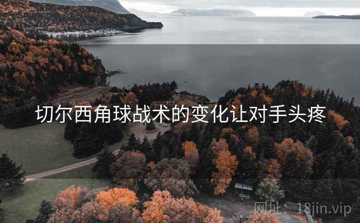 切尔西角球战术的变化让对手头疼