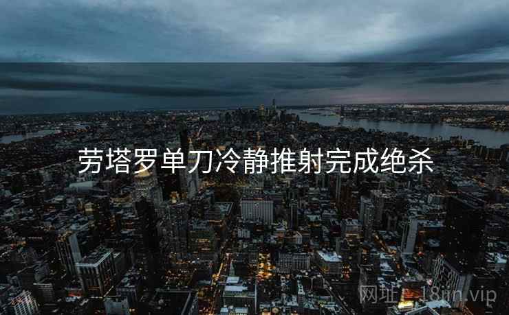 劳塔罗单刀冷静推射完成绝杀