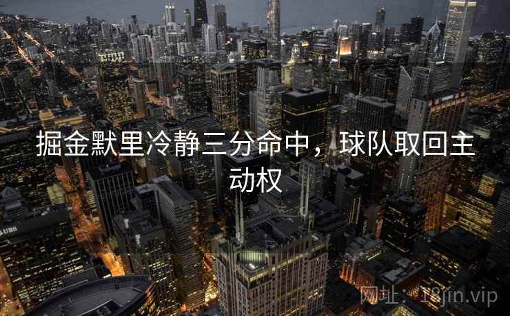 掘金默里冷静三分命中，球队取回主动权