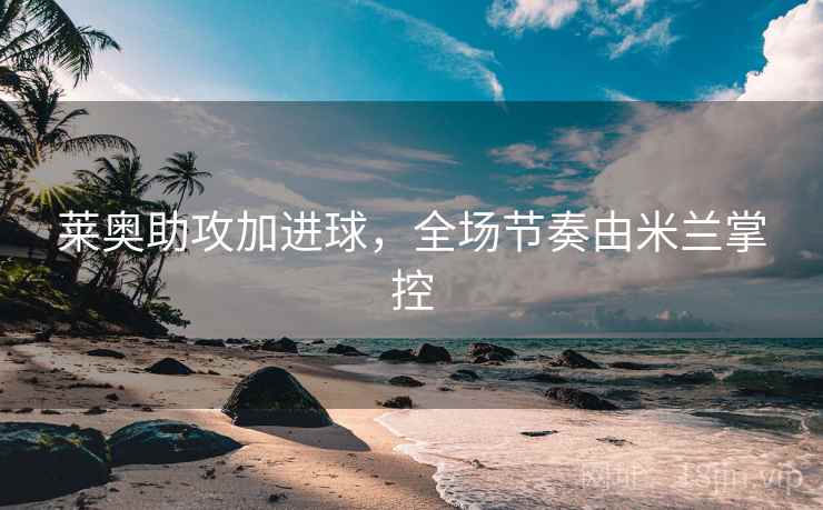 莱奥助攻加进球，全场节奏由米兰掌控