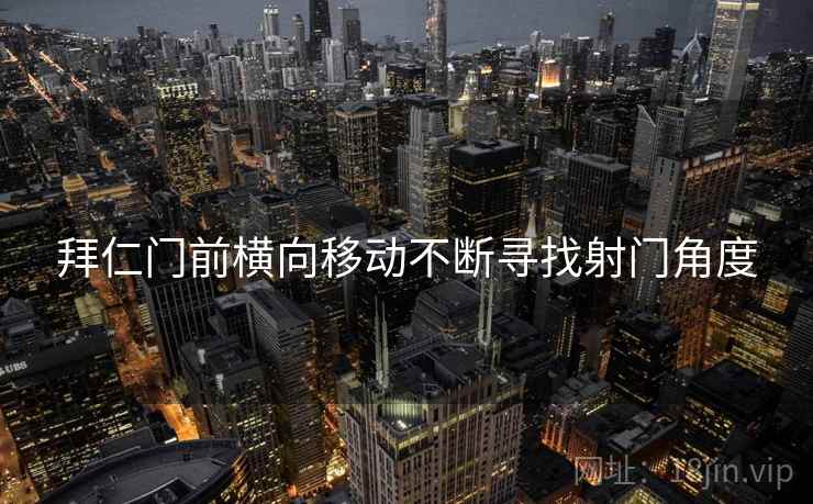 拜仁门前横向移动不断寻找射门角度